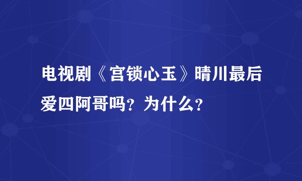 电视剧《宫锁心玉》晴川最后爱四阿哥吗？为什么？