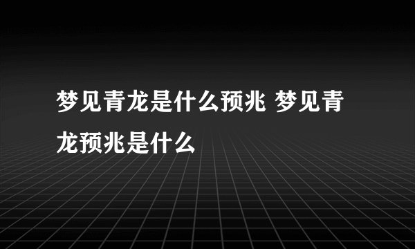 梦见青龙是什么预兆 梦见青龙预兆是什么