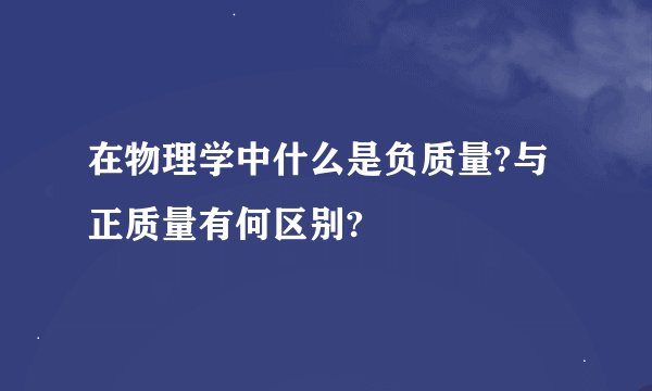 在物理学中什么是负质量?与正质量有何区别?