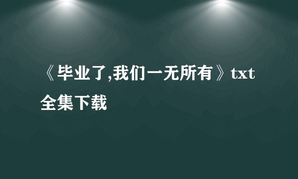 《毕业了,我们一无所有》txt全集下载