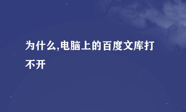 为什么,电脑上的百度文库打不开