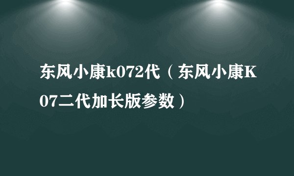 东风小康k072代（东风小康K07二代加长版参数）