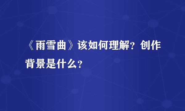 《雨雪曲》该如何理解？创作背景是什么？
