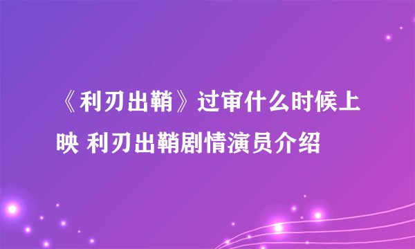 《利刃出鞘》过审什么时候上映 利刃出鞘剧情演员介绍