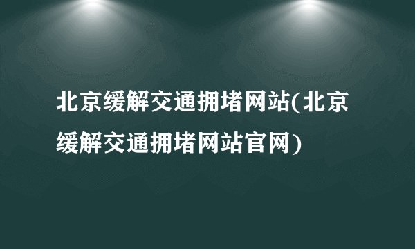北京缓解交通拥堵网站(北京缓解交通拥堵网站官网)