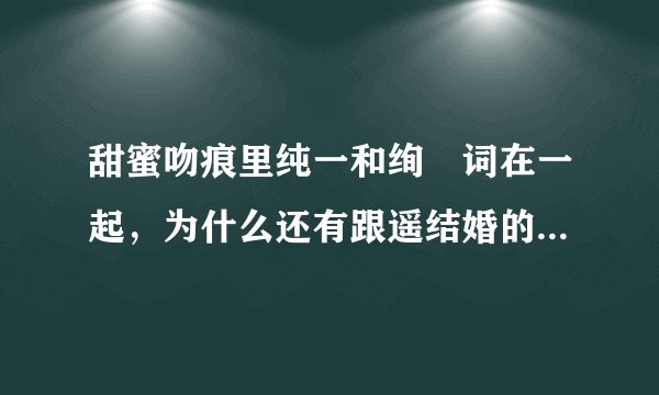 甜蜜吻痕里纯一和绚辻词在一起，为什么还有跟遥结婚的?只想知道最后到底跟谁在一起。