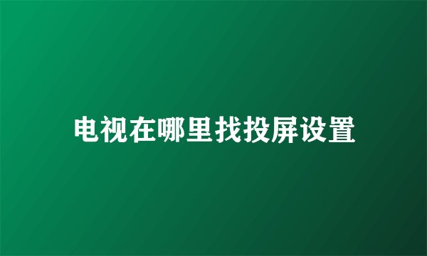 电视在哪里找投屏设置