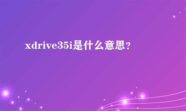 xdrive35i是什么意思？