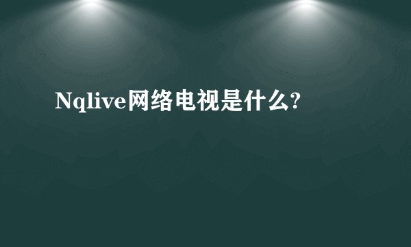 Nqlive网络电视是什么?