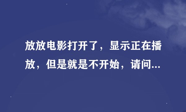 放放电影打开了，显示正在播放，但是就是不开始，请问是怎么了？
