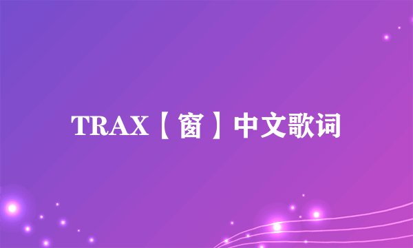 TRAX【窗】中文歌词