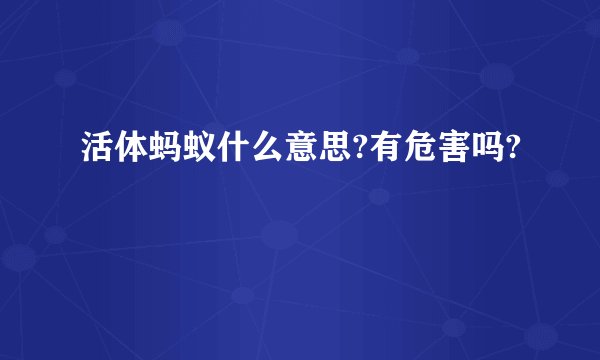 活体蚂蚁什么意思?有危害吗?