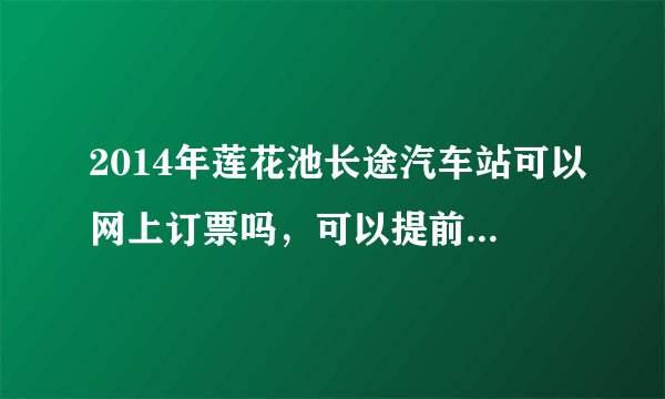 2014年莲花池长途汽车站可以网上订票吗，可以提前几天预定？