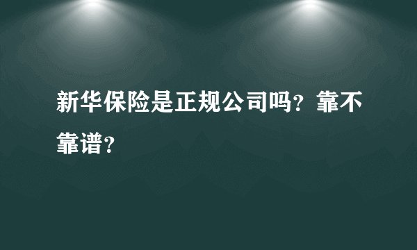 新华保险是正规公司吗？靠不靠谱？