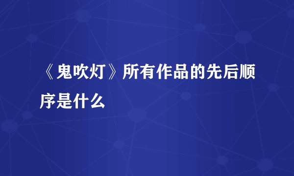 《鬼吹灯》所有作品的先后顺序是什么
