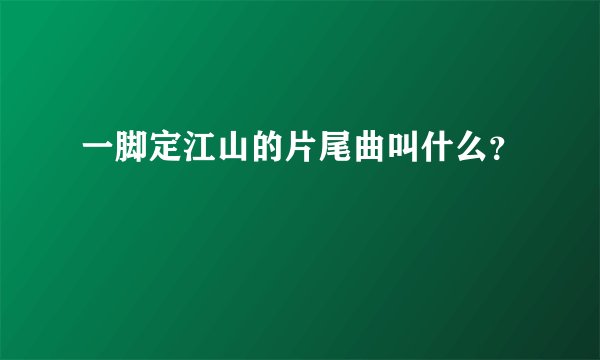 一脚定江山的片尾曲叫什么？
