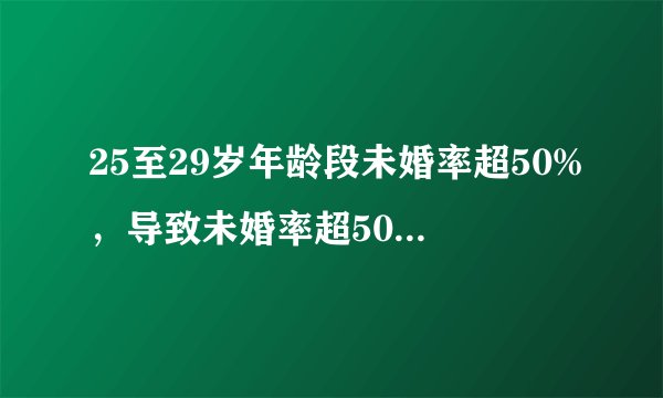 25至29岁年龄段未婚率超50%,导致未婚率超50%原因是什么
