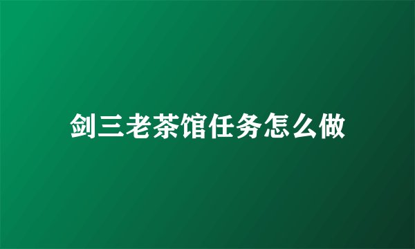 剑三老茶馆任务怎么做