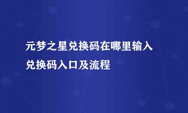 元梦之星兑换码在哪里输入 兑换码入口及流程