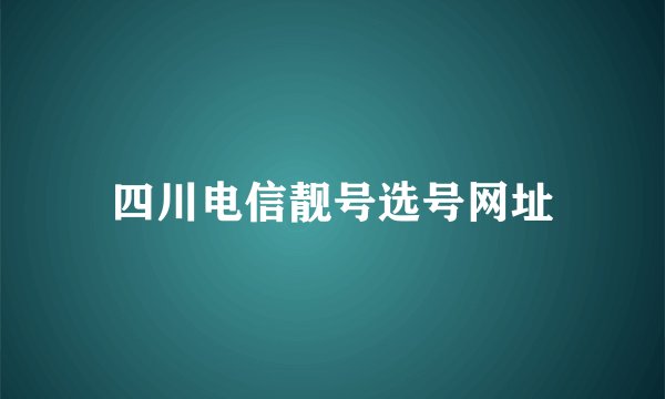 四川电信靓号选号网址