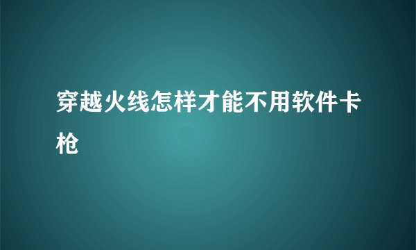 穿越火线怎样才能不用软件卡枪