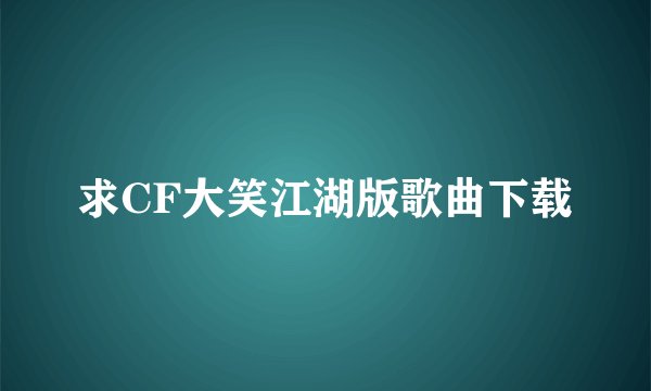求CF大笑江湖版歌曲下载