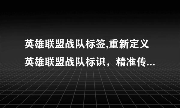 英雄联盟战队标签,重新定义英雄联盟战队标识，精准传递各战队特色！