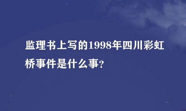 监理书上写的1998年四川彩虹桥事件是什么事？