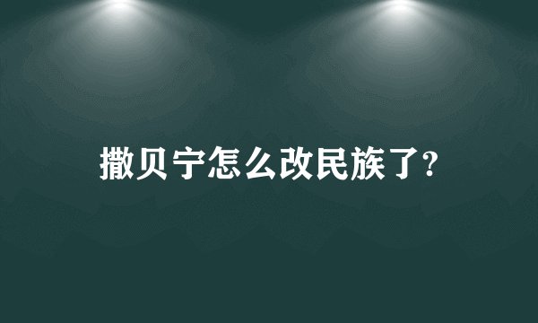 撒贝宁怎么改民族了?