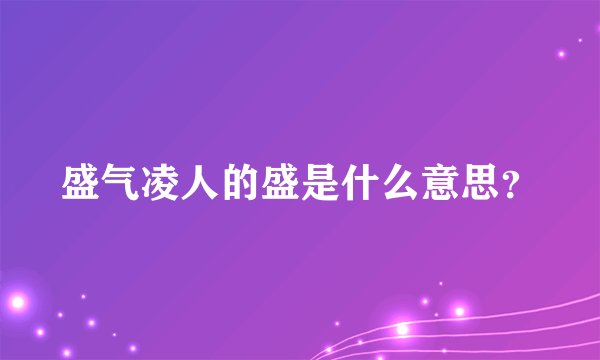 盛气凌人的盛是什么意思？
