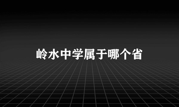 岭水中学属于哪个省