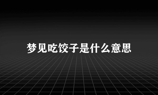 梦见吃饺子是什么意思