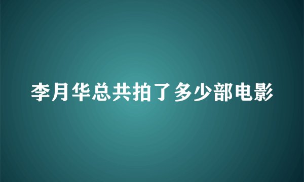 李月华总共拍了多少部电影