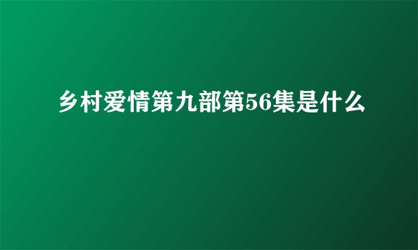 乡村爱情第九部第56集是什么
