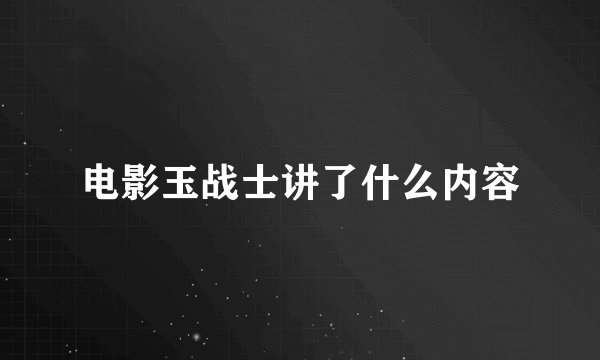 电影玉战士讲了什么内容