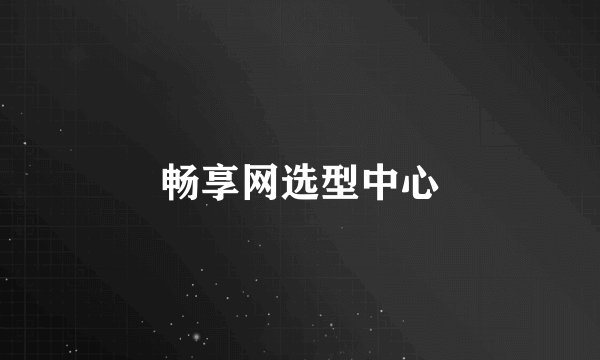 畅享网选型中心