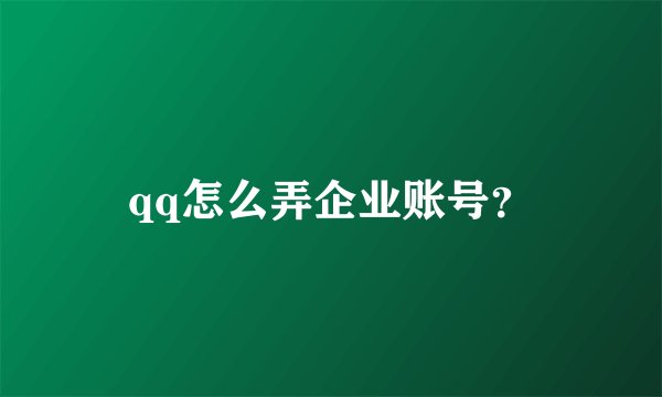 qq怎么弄企业账号?