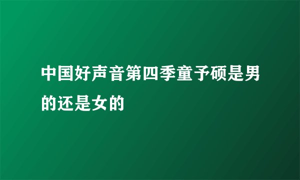 中国好声音第四季童予硕是男的还是女的