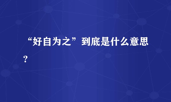 “好自为之”到底是什么意思？