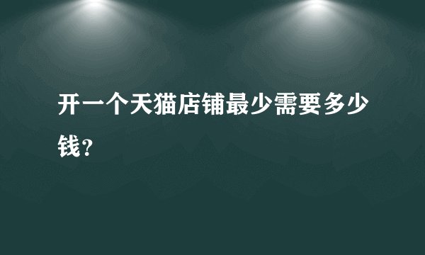 开一个天猫店铺最少需要多少钱？