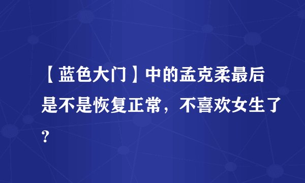 【蓝色大门】中的孟克柔最后是不是恢复正常,不喜欢女生了?