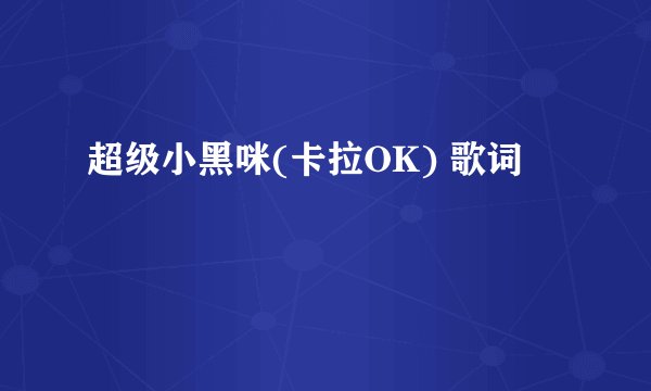 超级小黑咪(卡拉OK) 歌词