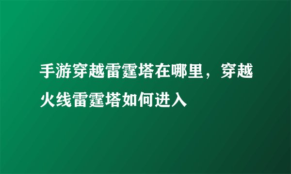 手游穿越雷霆塔在哪里，穿越火线雷霆塔如何进入