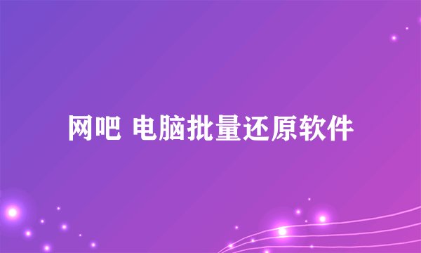 网吧 电脑批量还原软件