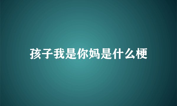 孩子我是你妈是什么梗