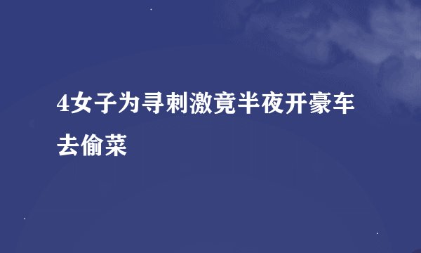 4女子为寻刺激竟半夜开豪车去偷菜