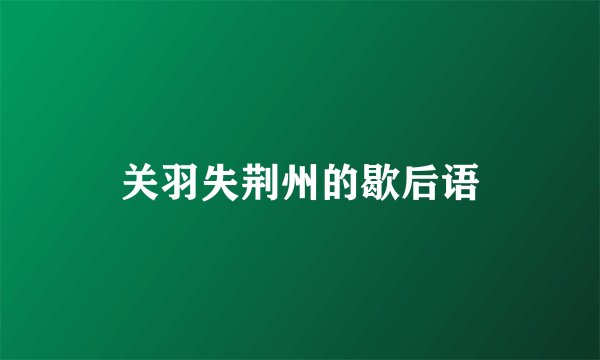 关羽失荆州的歇后语