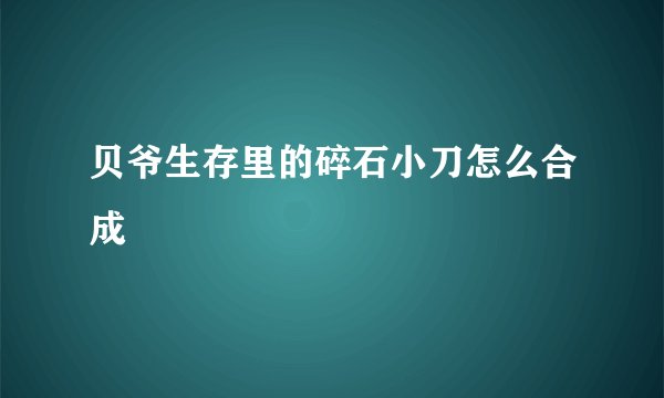 贝爷生存里的碎石小刀怎么合成