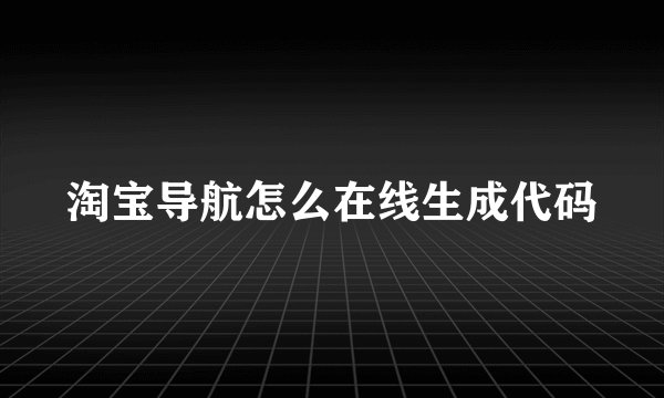 淘宝导航怎么在线生成代码
