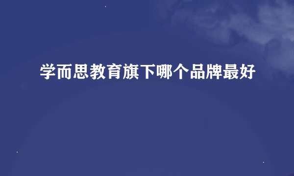 学而思教育旗下哪个品牌最好